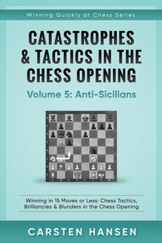 Książka Catastrophes & Tactics in the Chess Opening - Volume 5: Anti-Sicilians: Winning in 15 Moves or Less: Chess Tactics, Brilliancies & Blunders in the Che Carsten Hansen