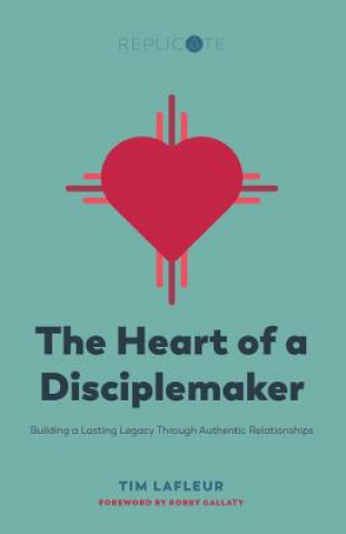 Książka The Heart of a Disciplemaker: Building a Lasting Legacy Through Authentic Relationships Tim LaFleur