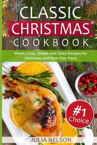 Könyv Classic Christmas Cookbook: 25 Warm, Cozy, Simple and Tasty Recipes for Christmas and New Year Party Julia Nelson