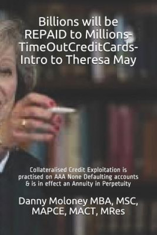 Buch Billions Will Be Repaid to Millions-Timeoutcreditcards-Intro to Theresa May: Collateralised Credit Exploitation Is Practised on AAA None Defaulting Ac Msc Mapce Mba