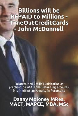 Könyv Billions Will Be Repaid to Millions - Timeoutcreditcards - John McDonnell: Collateralised Credit Exploitation as Practised on AAA None Defaulting Acco Mact Mapce Mres