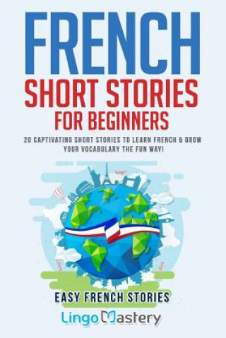 Knjiga French Short Stories for Beginners: 20 Captivating Short Stories to Learn French & Grow Your Vocabulary the Fun Way! Lingo Mastery