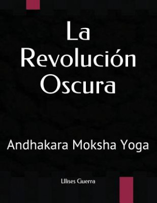 Knjiga La Revolución Oscura: Andhakara Moksha Yoga Ulises Guerra