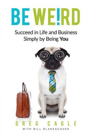 Carte Be Weird: Succeed in Life and Business Simply by Being You Greg Cagle
