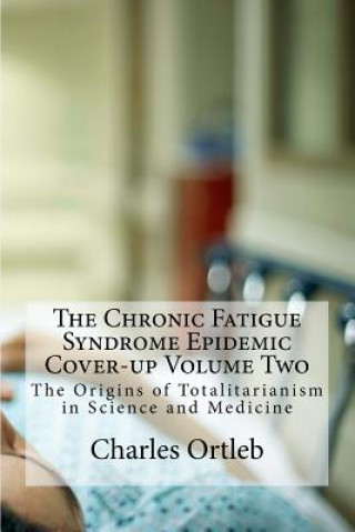 Kniha The Chronic Fatigue Syndrome Epidemic Cover-up Volume Two: The Origins of Totalitarianism in Science and Medicine Charles Ortleb