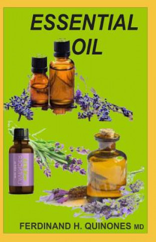 Könyv Essential Oil: The Ultimate Guide of Essential Oils (Ancient Medicine for a Modern World) for Beginners, Aromatherapy and Essential O Ferdinand H Quinones M D