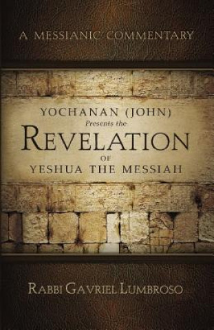 Buch Yochanan (John) Presents the Revelation of Yeshua the Messiah: A Messianic Commentary Gabriel Lumbroso