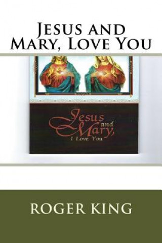 Carte Jesus and Mary, Love You: Praising Jesus Christ in All His Glory Roger Mary King
