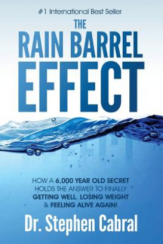 Könyv The Rain Barrel Effect: How a 6,000 Year Old Answer Holds the Secret to Finally Getting Well, Losing Weight & Feeling Alive Again! Stephen Cabral