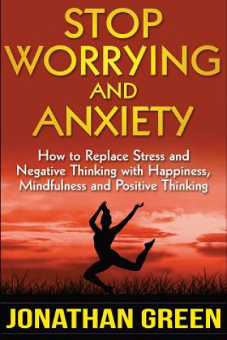 Książka Stop Worrying and Anxiety: How to Replace Stress and Negative Thinking with Happiness, Mindfulness, and Positive Thinking Jonathan Green