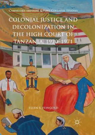 Kniha Colonial Justice and Decolonization in the High Court of Tanzania, 1920-1971 Ellen R. Feingold