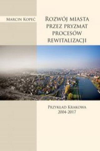 Könyv Rozwój miasta przez pryzmat procesów rewitalizacji Kopeć Marcin