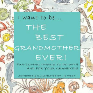 Carte I Want to Be...the Best Grandmother Ever!: Fun-Loving Things to Do with & for Your Grandkids Jc West