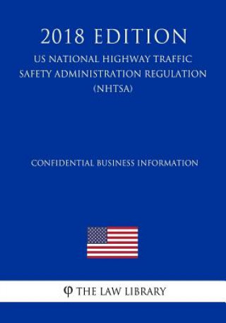 Könyv Confidential Business Information (US National Highway Traffic Safety Administration Regulation) (NHTSA) (2018 Edition) The Law Library