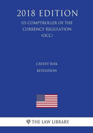 Kniha Credit Risk Retention (US Comptroller of the Currency Regulation) (OCC) (2018 Edition) The Law Library