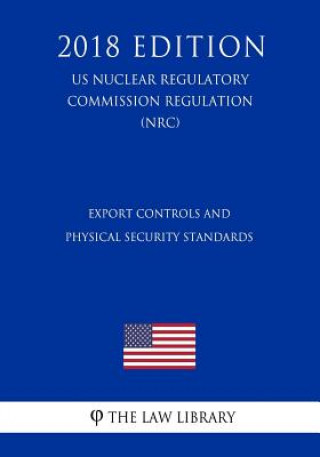Kniha Export Controls and Physical Security Standards (US Nuclear Regulatory Commission Regulation) (NRC) (2018 Edition) The Law Library