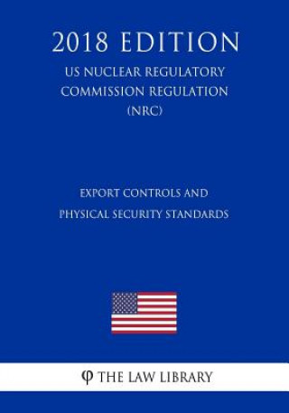 Książka Export Controls and Physical Security Standards (US Nuclear Regulatory Commission Regulation) (NRC) (2018 Edition) The Law Library