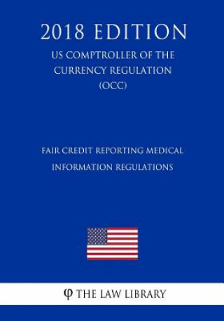 Könyv Fair Credit Reporting Medical Information Regulations (US Comptroller of the Currency Regulation) (OCC) (2018 Edition) The Law Library