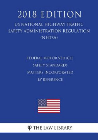 Книга Federal Motor Vehicle Safety Standards - Matters Incorporated by Reference (US National Highway Traffic Safety Administration Regulation) (NHTSA) (201 The Law Library