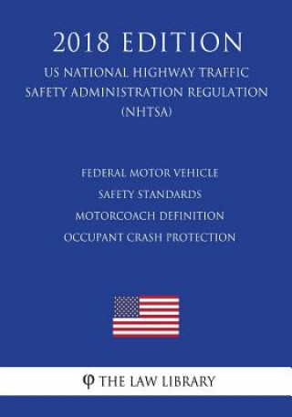 Book Federal Motor Vehicle Safety Standards - Motorcoach Definition - Occupant Crash Protection (US National Highway Traffic Safety Administration Regulati The Law Library