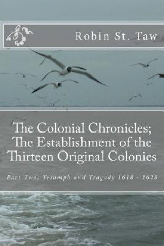 Kniha The Colonial Chronicles; The Establishment of the Thirteen Original Colonies: Part Two; Triumph and Tragedy 1618 - 1628 Robin St Taw