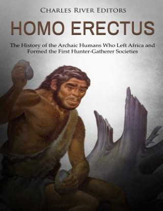 Könyv Homo erectus: The History of the Archaic Humans Who Left Africa and Formed the First Hunter-Gatherer Societies Charles River Editors