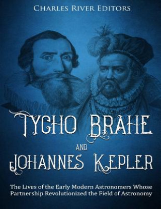 Kniha Tycho Brahe and Johannes Kepler: The Lives of the Early Modern Astronomers Whose Partnership Revolutionized the Field of Astronomy Charles River Editors