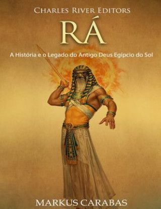 Kniha Rá: A História e o Legado do Antigo Deus Egípcio do Sol Charles River Editors