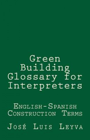 Könyv Green Building Glossary for Interpreters: English-Spanish Construction Terms Jose Luis Leyva