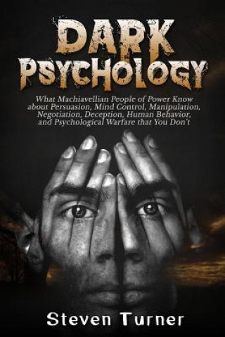 Kniha Dark Psychology: What Machiavellian People of Power Know about Persuasion, Mind Control, Manipulation, Negotiation, Deception, Human Be Steven Turner