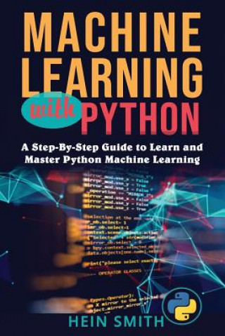 Knjiga Machine Learning with Python: A Step-By-Step Guide to Learn and Master Python Machine Learning Hein Smith