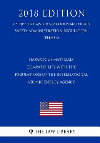 Kniha Hazardous Materials - Compatibility with the Regulations of the International Atomic Energy Agency (US Pipeline and Hazardous Materials Safety Adminis The Law Library