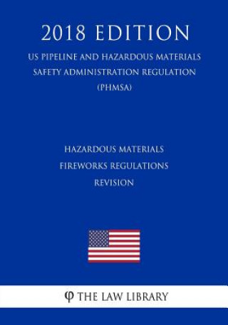 Könyv Hazardous Materials - Fireworks Regulations - Revision (US Pipeline and Hazardous Materials Safety Administration Regulation) (PHMSA) (2018 Edition) The Law Library