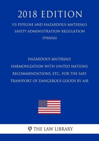 Könyv Hazardous Materials - Harmonization with United Nations Recommendations, etc., for the Safe Transport of Dangerous Goods by Air (US Pipeline and Hazar The Law Library