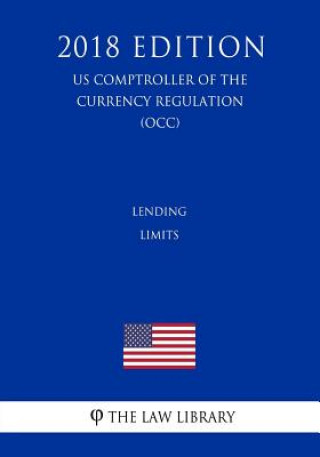 Kniha Lending Limits (US Comptroller of the Currency Regulation) (OCC) (2018 Edition) The Law Library