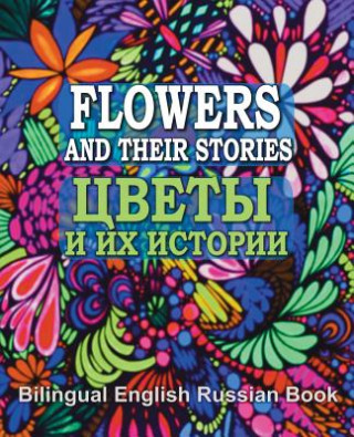 Carte Flowers and Their Stories, Cveti i ih istorii, Bilingual English/Russian Book: Origin of Flower Names and Legends About Them Eliza Garibian