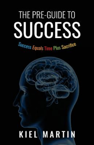 Kniha The Pre-Guide to Success: Success Equals Time Plus Sacrifice Kiel M Martin