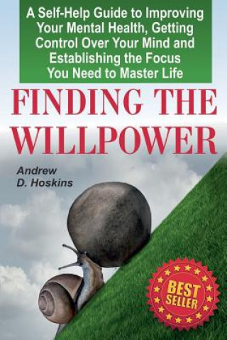 Könyv Finding the Willpower: A Self-Help Guide to Improving Your Mental Health, Getting Control Over Your Mind and Establishing the Focus You Need Andrew D Hoskins