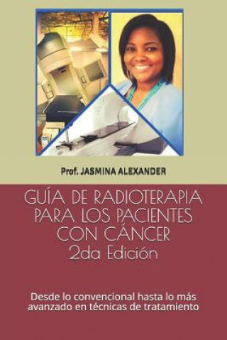 Libro Guía de Radioterapia Para Los Pacientes Con Cáncer: Desde Lo Convencional Hasta Lo Más Avanzado En Técnicas de Tratamiento Jasmina Alexander