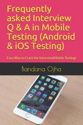 Книга Frequently Asked Interview Q & A in Mobile Testing (Android & IOS Testing): Easy Way to Crack the Interview(mobile Testing) Bandana Ojha