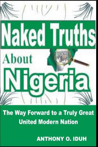 Kniha Naked Truths about Nigeria: The Way Forward to a Truly Great United Modern Nigeria Anthony Oseiweniwe Iduh