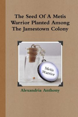 Könyv Seed Of A Metis Warrior Planted Among The Jamestown Colony Alexandria Anthony