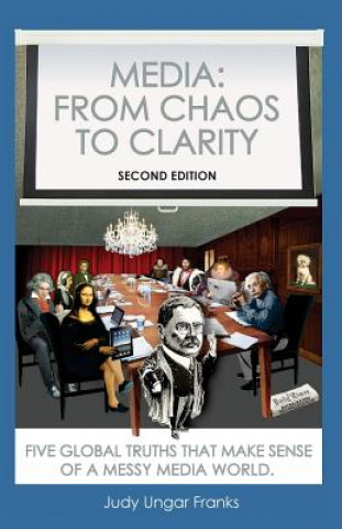 Carte Media: From Chaos to Clarity: Five Global Truths That Make Sense of a Messy Media World Judy Ungar Franks