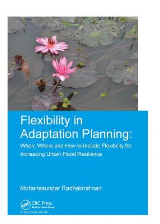 Kniha Flexibility in Adaptation Planning: When, Where and How to Include Flexibility for Increasing Urban Flood Resilience RADHAKRISHNAN