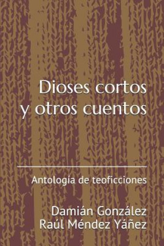Carte Dioses cortos y otros cuentos: Antología de teoficciones Damian Gonzalez