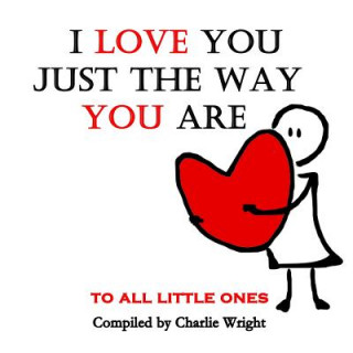 Книга I Love You Just The Way You Are: To All Little Ones Charlie Wright