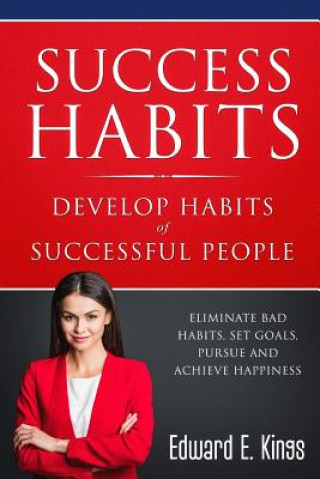 Könyv Success Habits - Develop Habits of Successful People: Eliminate Bad Habits, Set Goals, Pursue and Achieve Happiness Paul D Kings