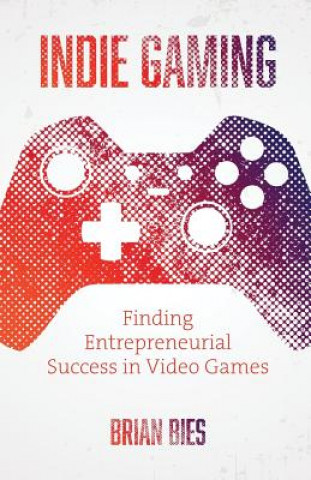Kniha Indie Gaming: Finding Entrepreneurial Success in Video Games Brian Bies