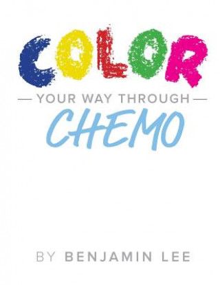 Kniha Color Your Way Through Chemo: Keeping A Positive Mindset Through Chemo Benjamin N Lee