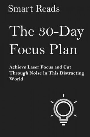 Kniha The 30-Day Focus Plan: Achieve Laser Focus and Cut Through Noise in This Distracting World Smart Reads